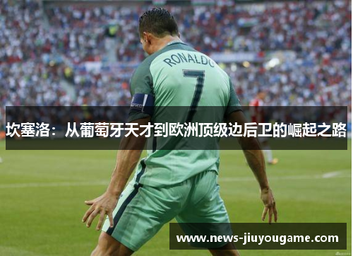 坎塞洛：从葡萄牙天才到欧洲顶级边后卫的崛起之路