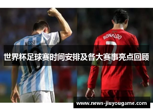 世界杯足球赛时间安排及各大赛事亮点回顾