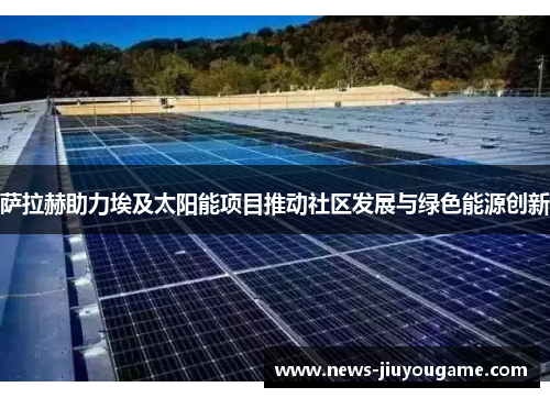 萨拉赫助力埃及太阳能项目推动社区发展与绿色能源创新