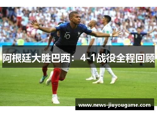 阿根廷大胜巴西：4-1战役全程回顾