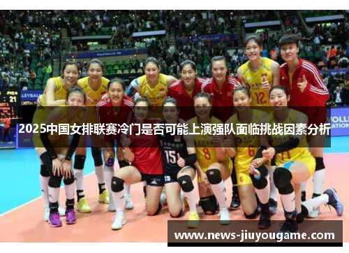 2025中国女排联赛冷门是否可能上演强队面临挑战因素分析