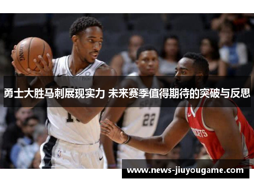 勇士大胜马刺展现实力 未来赛季值得期待的突破与反思