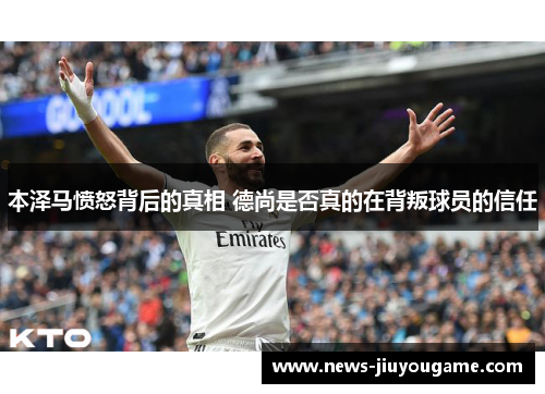 本泽马愤怒背后的真相 德尚是否真的在背叛球员的信任