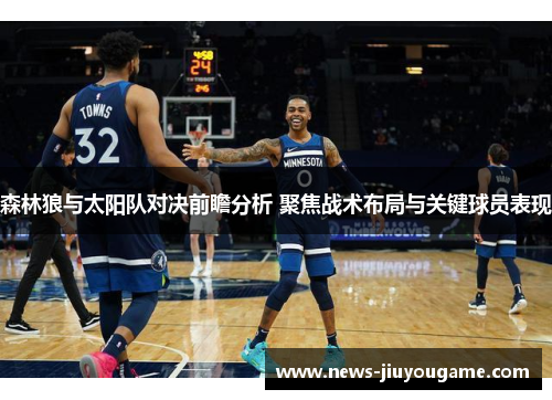森林狼与太阳队对决前瞻分析 聚焦战术布局与关键球员表现