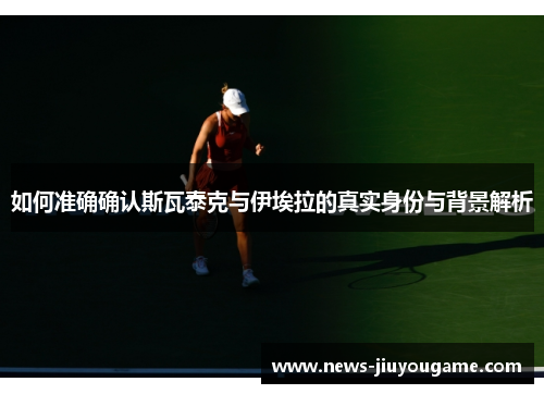 如何准确确认斯瓦泰克与伊埃拉的真实身份与背景解析