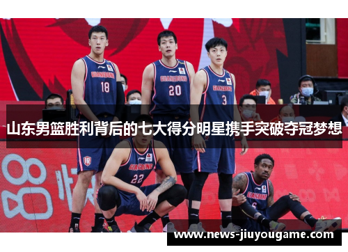 山东男篮胜利背后的七大得分明星携手突破夺冠梦想