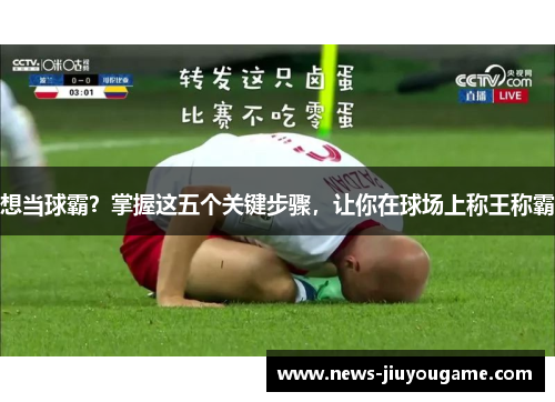想当球霸？掌握这五个关键步骤，让你在球场上称王称霸