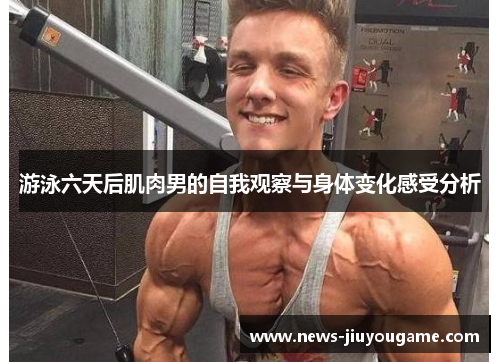 游泳六天后肌肉男的自我观察与身体变化感受分析