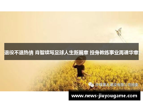 退役不退热情 肖智续写足球人生新篇章 投身教练事业再谱华章