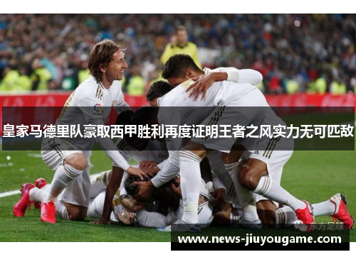 皇家马德里队豪取西甲胜利再度证明王者之风实力无可匹敌