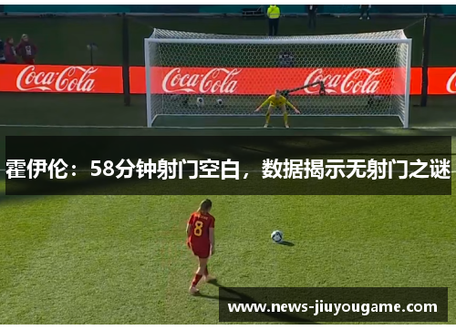 霍伊伦：58分钟射门空白，数据揭示无射门之谜