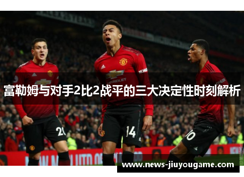 富勒姆与对手2比2战平的三大决定性时刻解析