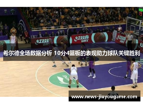 希尔德全场数据分析 10分4篮板的表现助力球队关键胜利