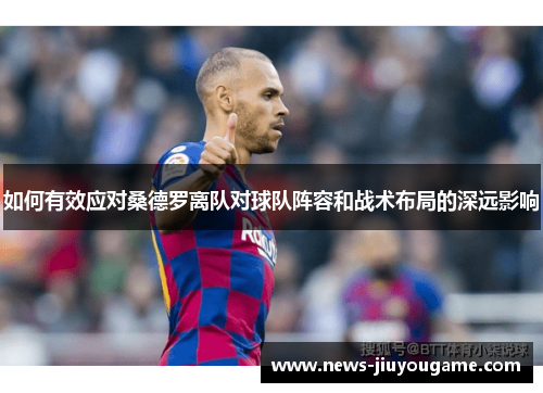 如何有效应对桑德罗离队对球队阵容和战术布局的深远影响