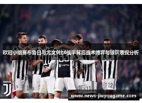 欧冠小组赛布鲁日与尤文0比0战平背后战术博弈与球队表现分析