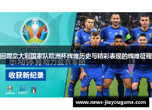 回顾意大利国家队欧洲杯辉煌历史与精彩表现的辉煌征程