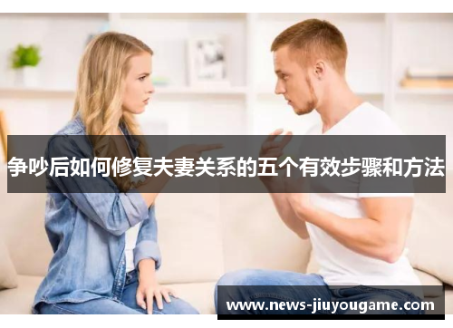 争吵后如何修复夫妻关系的五个有效步骤和方法