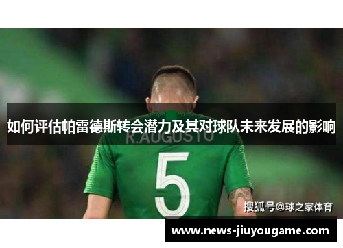 如何评估帕雷德斯转会潜力及其对球队未来发展的影响