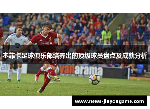 本菲卡足球俱乐部培养出的顶级球员盘点及成就分析