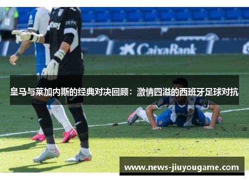 皇马与莱加内斯的经典对决回顾：激情四溢的西班牙足球对抗
