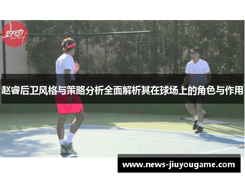 赵睿后卫风格与策略分析全面解析其在球场上的角色与作用