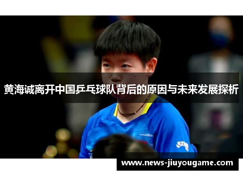 黄海诚离开中国乒乓球队背后的原因与未来发展探析