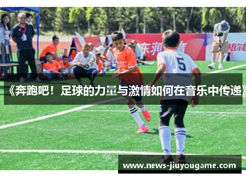 《奔跑吧！足球的力量与激情如何在音乐中传递》