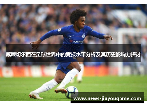 威廉切尔西在足球世界中的竞技水平分析及其历史影响力探讨