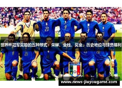 世界杯冠军奖励的五种形式：荣耀、金钱、奖金、历史地位与球员福利
