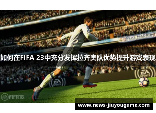 如何在FIFA 23中充分发挥拉齐奥队优势提升游戏表现