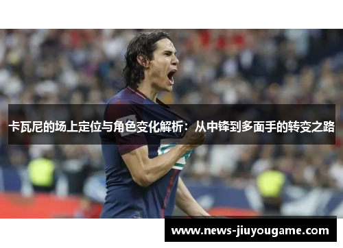 卡瓦尼的场上定位与角色变化解析：从中锋到多面手的转变之路