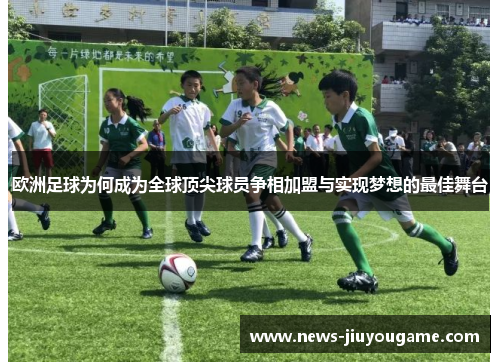 欧洲足球为何成为全球顶尖球员争相加盟与实现梦想的最佳舞台