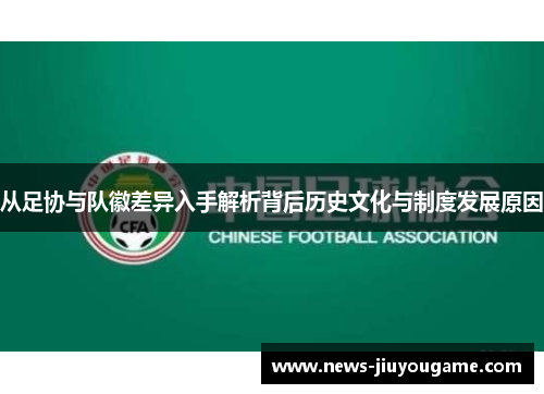 从足协与队徽差异入手解析背后历史文化与制度发展原因