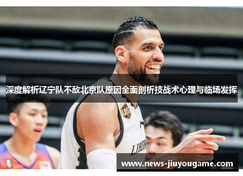 深度解析辽宁队不敌北京队原因全面剖析技战术心理与临场发挥