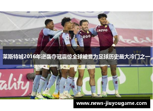 莱斯特城2016年逆袭夺冠震惊全球被誉为足球历史最大冷门之一