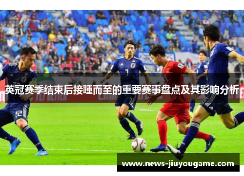 英冠赛季结束后接踵而至的重要赛事盘点及其影响分析
