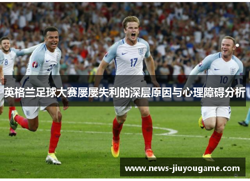 英格兰足球大赛屡屡失利的深层原因与心理障碍分析